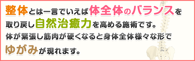 整体とは一言でいえば体全体のバランスを取り戻し自然治癒力を高める施術です。体が緊張し筋肉が硬くなると身体全体様々な形でゆがみが現れます。