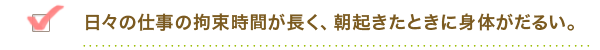 日々の仕事の拘束時間が長く、朝起きたときに身体がだるい。