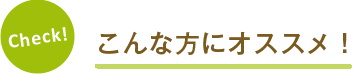 Check! こんな方におすすめ！