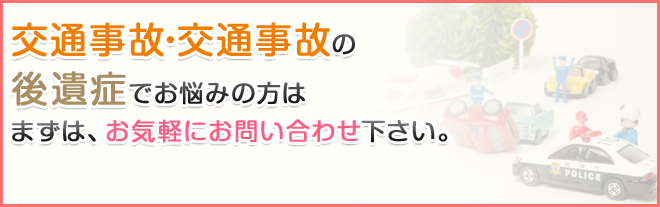 交通事故・交通事故の後遺症でお悩みの方はまずは、お気軽にお問い合わせ下さい。