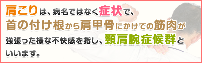 肩こりは、病名ではなく症状で、首の付け根から肩甲骨にかけての筋肉が強張った様な不快感を指し、頸肩腕症候群といいます。